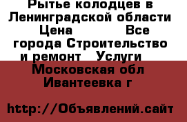 Рытье колодцев в Ленинградской области › Цена ­ 4 000 - Все города Строительство и ремонт » Услуги   . Московская обл.,Ивантеевка г.